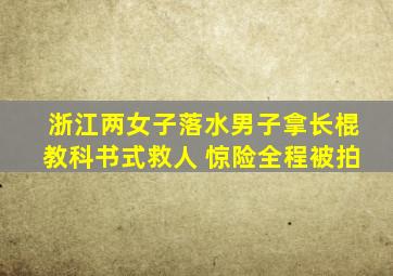 浙江两女子落水男子拿长棍教科书式救人 惊险全程被拍